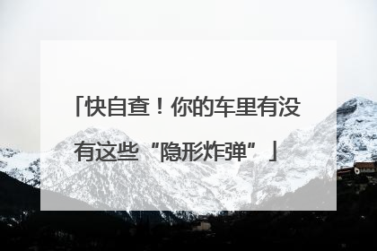 快自查！你的车里有没有这些“隐形炸弹”