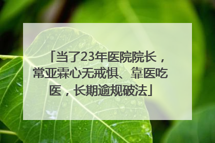 当了23年医院院长，常亚霖心无戒惧、靠医吃医，长期逾规破法