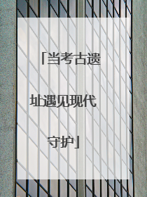 当考古遗址遇见现代守护