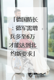 德国防长：德军需增兵多至6万才能达到北约新要求