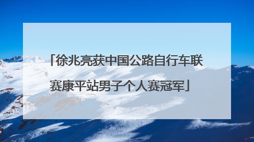徐兆亮获中国公路自行车联赛康平站男子个人赛冠军