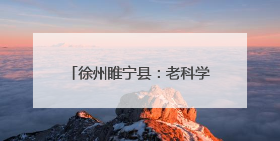 徐州睢宁县：老科学家走进校园，助力学生追逐“星辰大海”