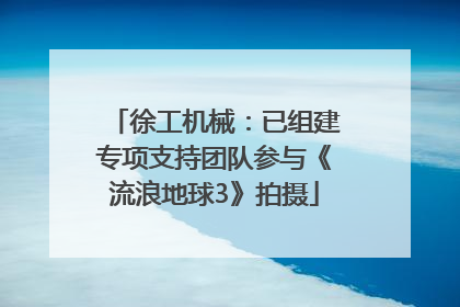 徐工机械：已组建专项支持团队参与《流浪地球3》拍摄