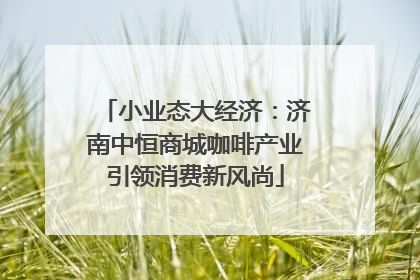 小业态大经济：济南中恒商城咖啡产业引领消费新风尚