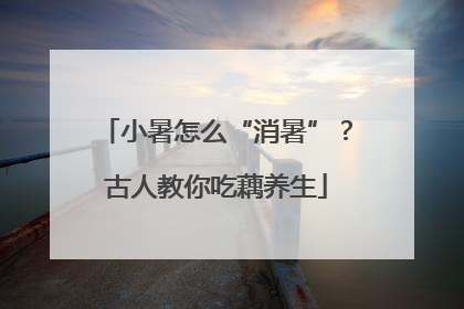 小暑怎么“消暑”？古人教你吃藕养生