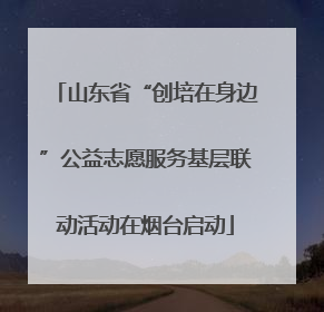 山东省“创培在身边”公益志愿服务基层联动活动在烟台启动