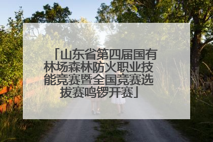 山东省第四届国有林场森林防火职业技能竞赛暨全国竞赛选拔赛鸣锣开赛