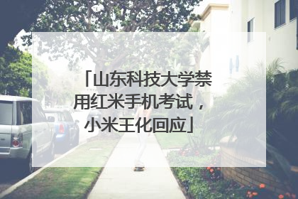 山东科技大学禁用红米手机考试，小米王化回应