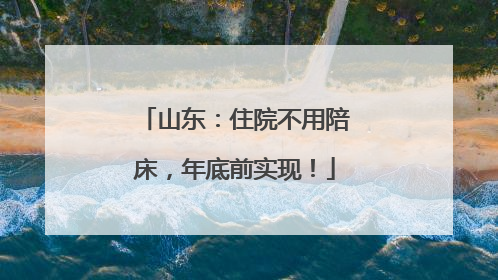 山东：住院不用陪床，年底前实现！