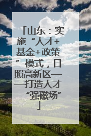山东：实施“人才+基金+政策”模式，日照高新区——打造人才“强磁场”