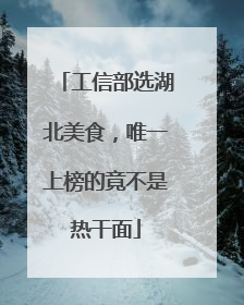 工信部选湖北美食，唯一上榜的竟不是热干面