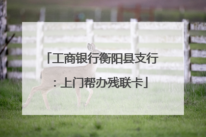 工商银行衡阳县支行：上门帮办残联卡