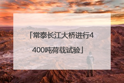 常泰长江大桥进行4400吨荷载试验