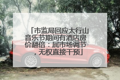 市监局回应太行山音乐节期间有酒店房价翻倍：属市场调节，无权直接干预