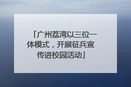 广州荔湾以三位一体模式，开展征兵宣传进校园活动