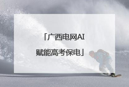 广西电网AI赋能高考保电