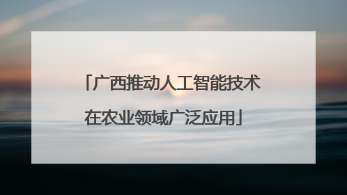 广西推动人工智能技术在农业领域广泛应用