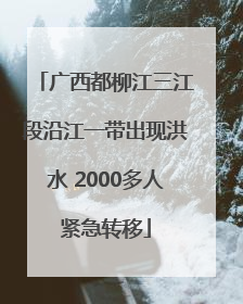 广西都柳江三江段沿江一带出现洪水 2000多人紧急转移