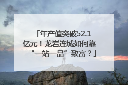 年产值突破52.1亿元！龙岩连城如何靠“一站一品”致富？