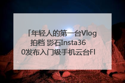 年轻人的第一台Vlog拍档 影石Insta360发布入门级手机云台Flow 2_深圳新闻网
