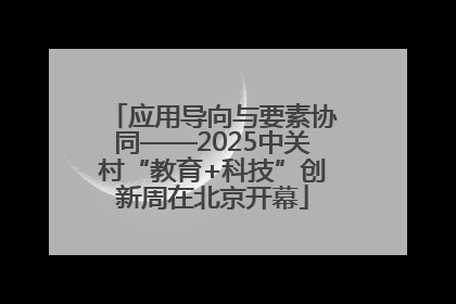 应用导向与要素协同——2025中关村“教育+科技”创新周在北京开幕