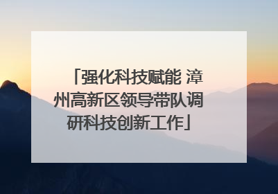 强化科技赋能 漳州高新区领导带队调研科技创新工作