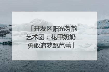 开发区阳光舞韵艺术团：花甲奶奶勇敢追梦跳芭蕾