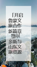 开启鲁蒙文旅合作新篇章 鄂尔多斯与山东文旅资源对接会举办