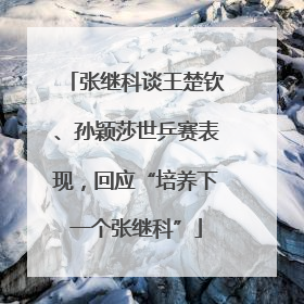 张继科谈王楚钦、孙颖莎世乒赛表现，回应“培养下一个张继科”