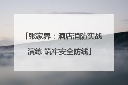 张家界：酒店消防实战演练 筑牢安全防线