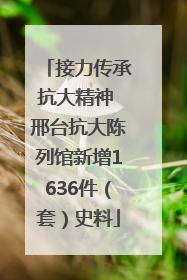 接力传承抗大精神 邢台抗大陈列馆新增1636件（套）史料