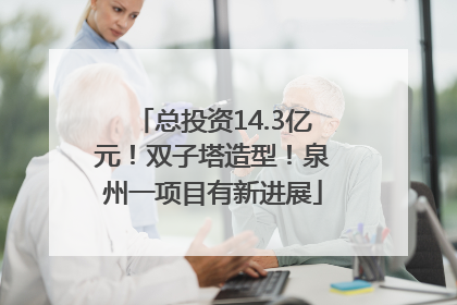 总投资14.3亿元！双子塔造型！泉州一项目有新进展