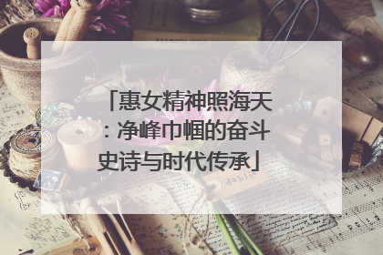 惠女精神照海天：净峰巾帼的奋斗史诗与时代传承