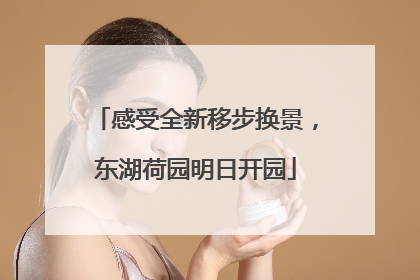 感受全新移步换景，东湖荷园明日开园