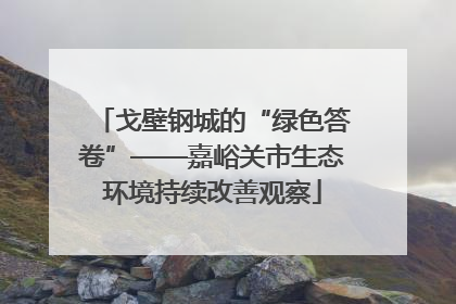戈壁钢城的“绿色答卷”——嘉峪关市生态环境持续改善观察