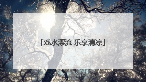 戏水漂流 乐享清凉