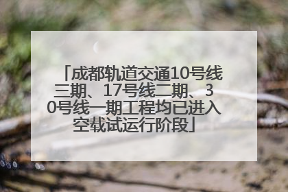 成都轨道交通10号线三期、17号线二期、30号线一期工程均已进入空载试运行阶段