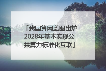 我国算网蓝图出炉 2028年基本实现公共算力标准化互联