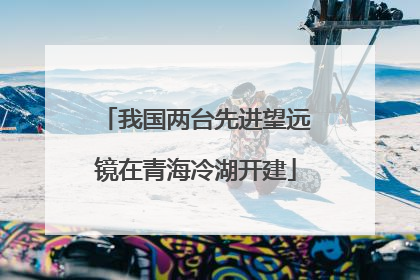 我国两台先进望远镜在青海冷湖开建