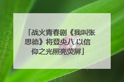 战火青春剧《我叫张思德》将登央八 以信仰之光照亮荧屏