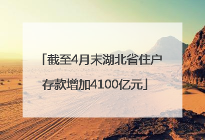 截至4月末湖北省住户存款增加4100亿元