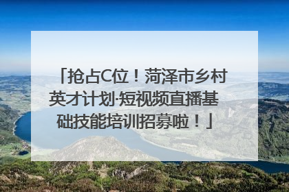 抢占C位！菏泽市乡村英才计划·短视频直播基础技能培训招募啦！