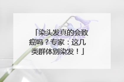 染头发真的会致癌吗？专家：这几类群体别染发！