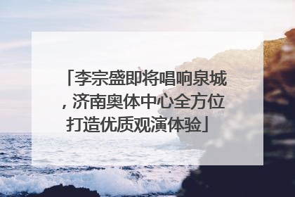 李宗盛即将唱响泉城，济南奥体中心全方位打造优质观演体验