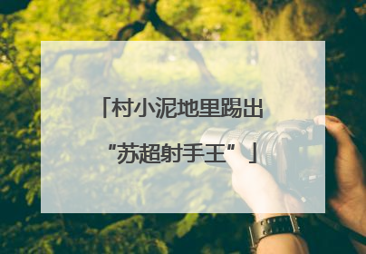 村小泥地里踢出“苏超射手王”