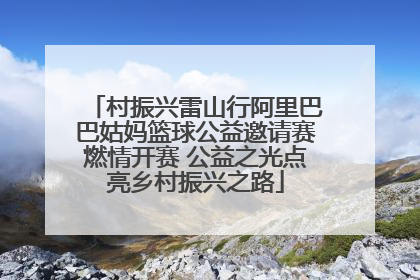村振兴雷山行阿里巴巴姑妈篮球公益邀请赛燃情开赛 公益之光点亮乡村振兴之路