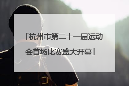杭州市第二十一届运动会首场比赛盛大开幕