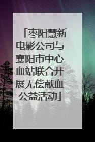 枣阳慧新电影公司与襄阳市中心血站联合开展无偿献血公益活动