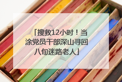 搜救12小时！当涂党员干部深山寻回八旬迷路老人