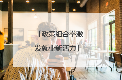 政策组合拳激发就业新活力